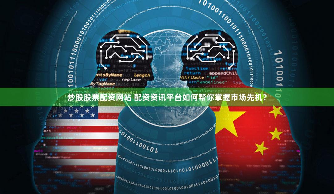 炒股股票配资网站 配资资讯平台如何帮你掌握市场先机？