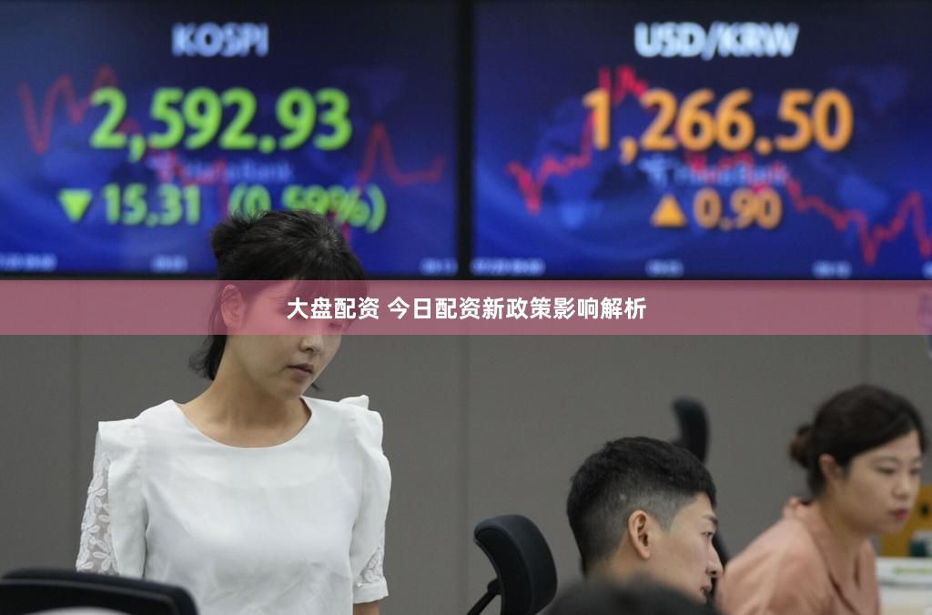 大盘配资 今日配资新政策影响解析