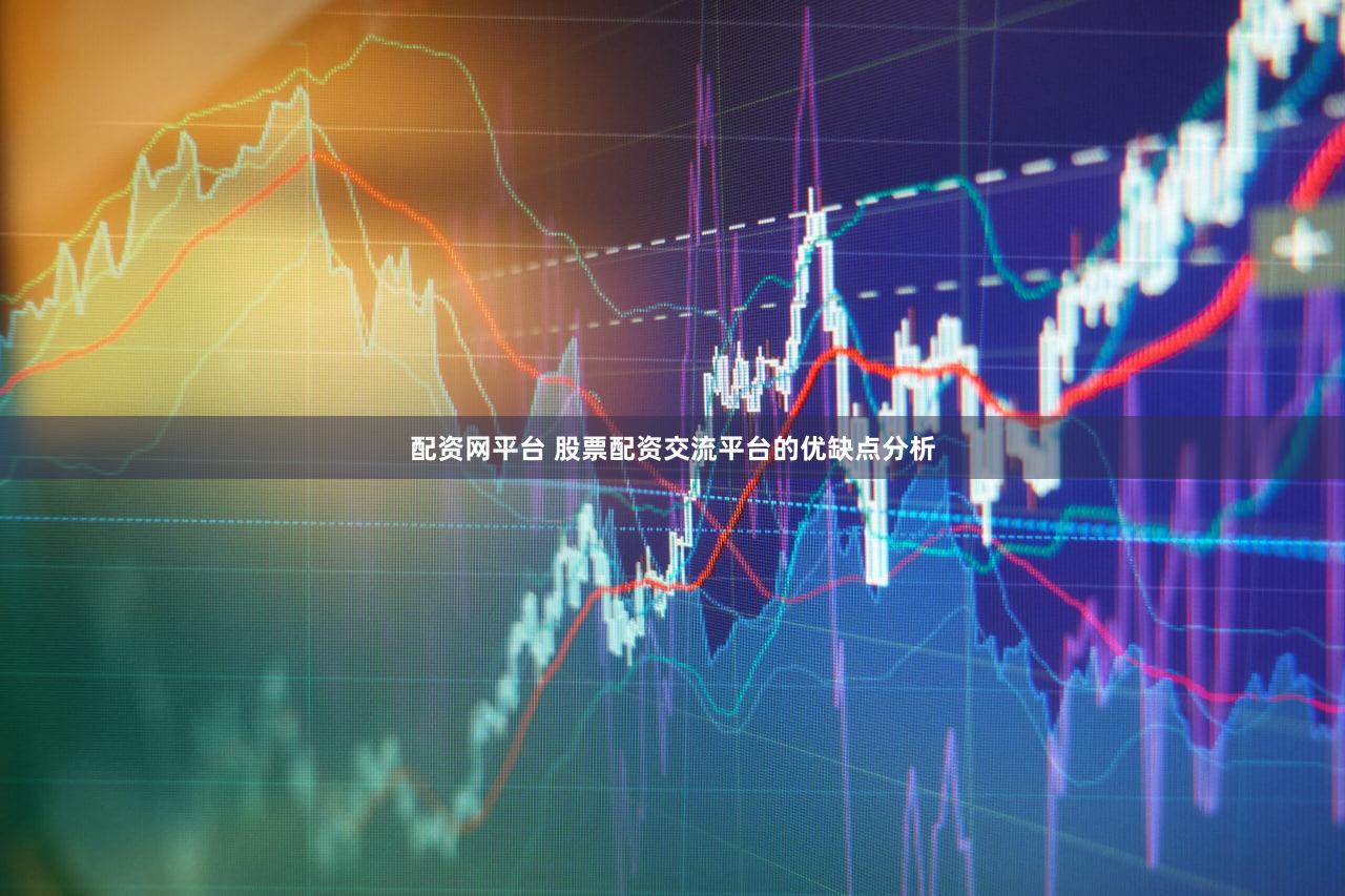 配资网平台 股票配资交流平台的优缺点分析