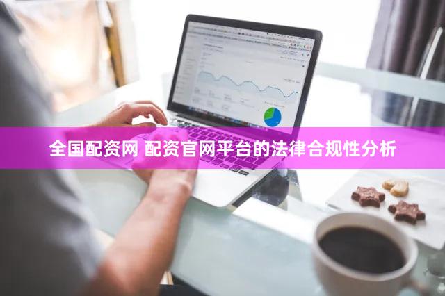全国配资网 配资官网平台的法律合规性分析