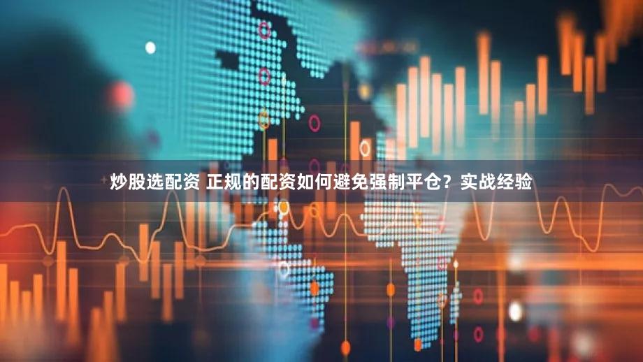炒股选配资 正规的配资如何避免强制平仓？实战经验