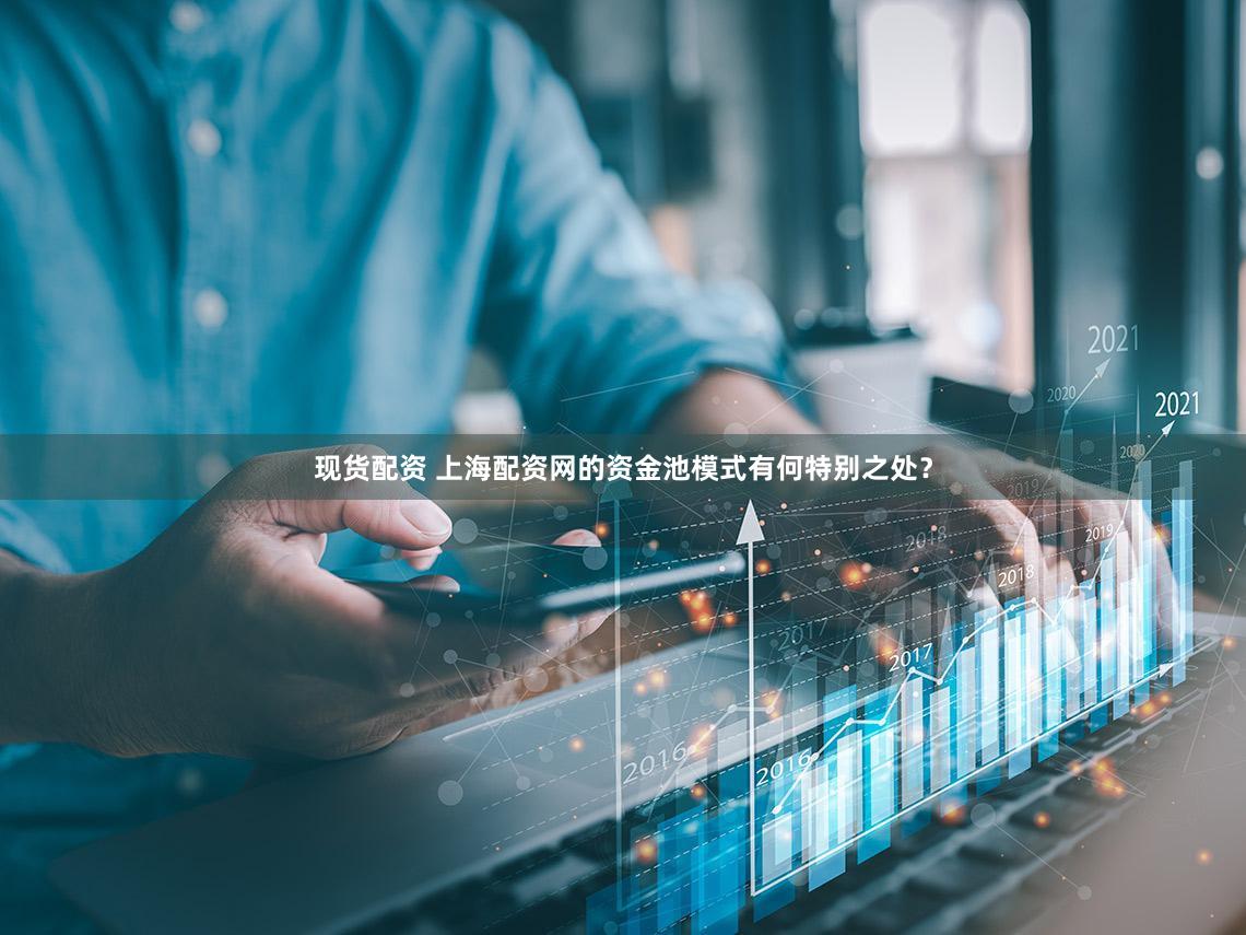 现货配资 上海配资网的资金池模式有何特别之处？