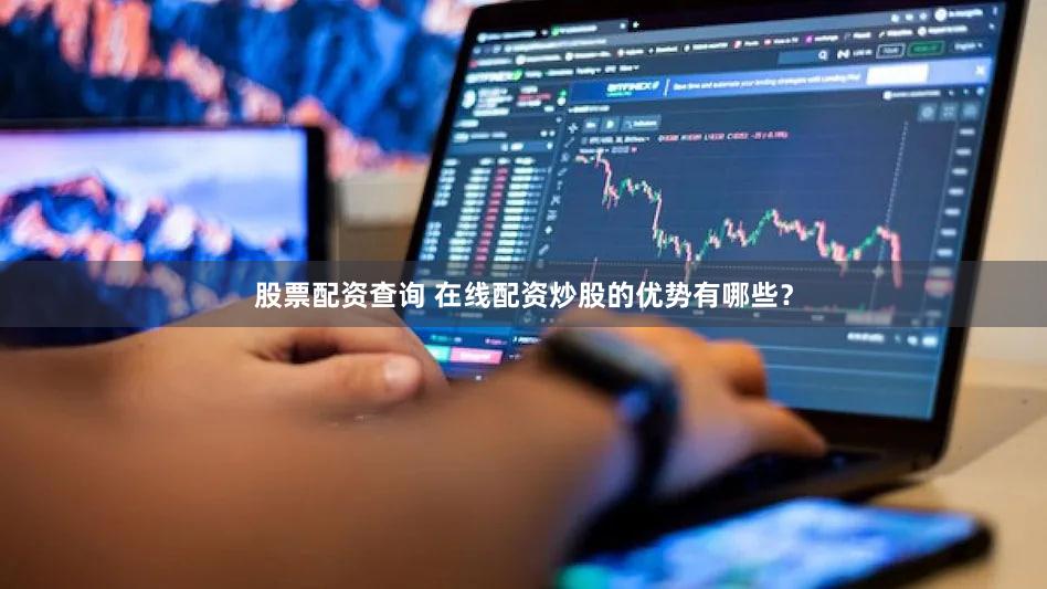 股票配资查询 在线配资炒股的优势有哪些？