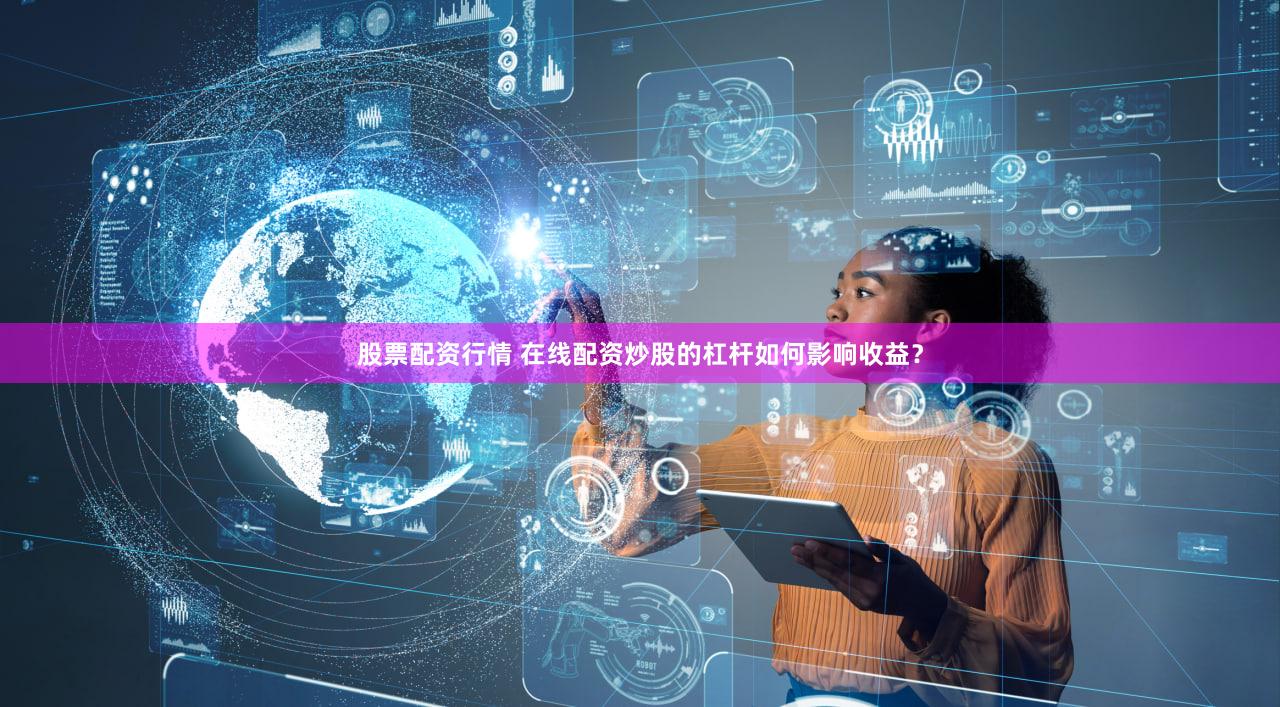 股票配资行情 在线配资炒股的杠杆如何影响收益？