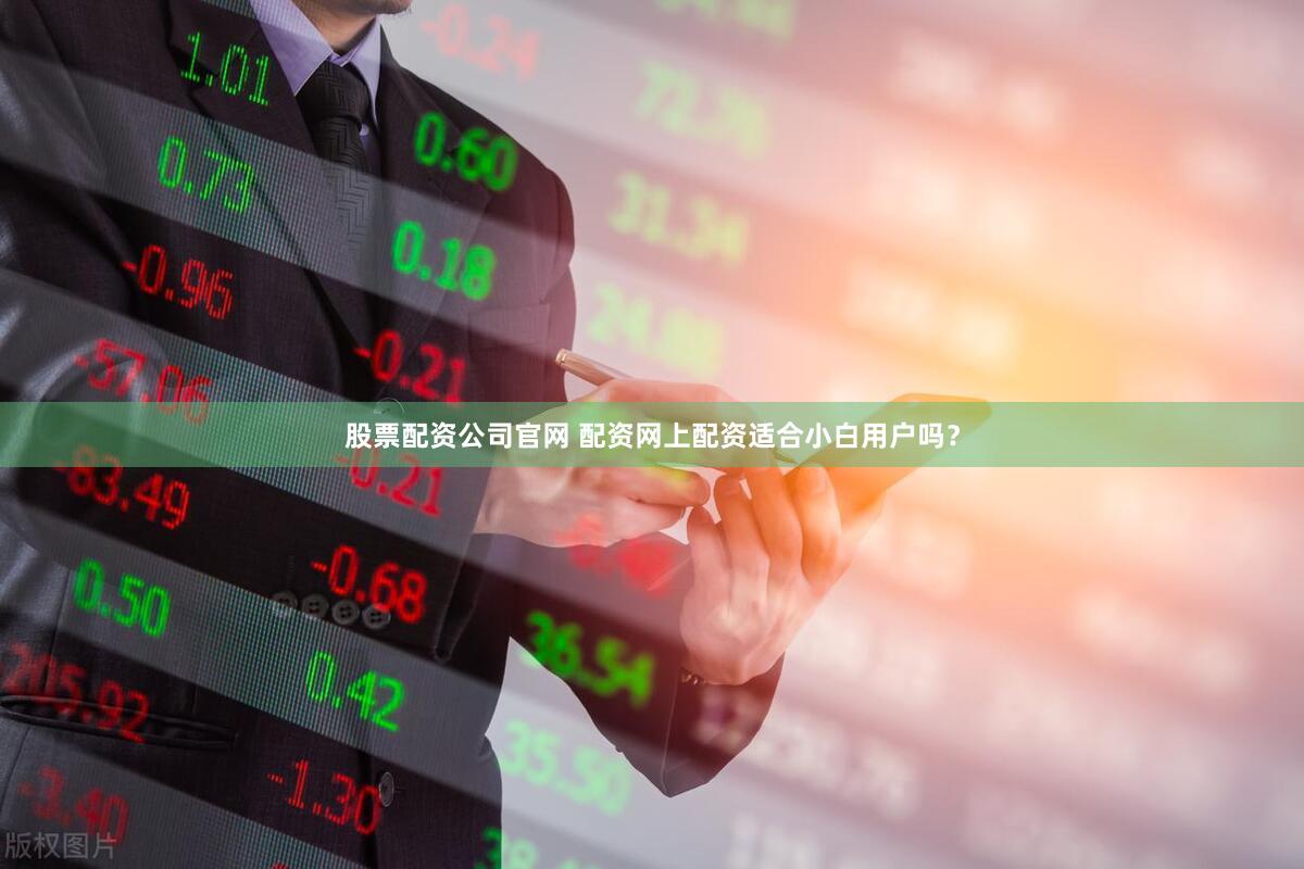 股票配资公司官网 配资网上配资适合小白用户吗？