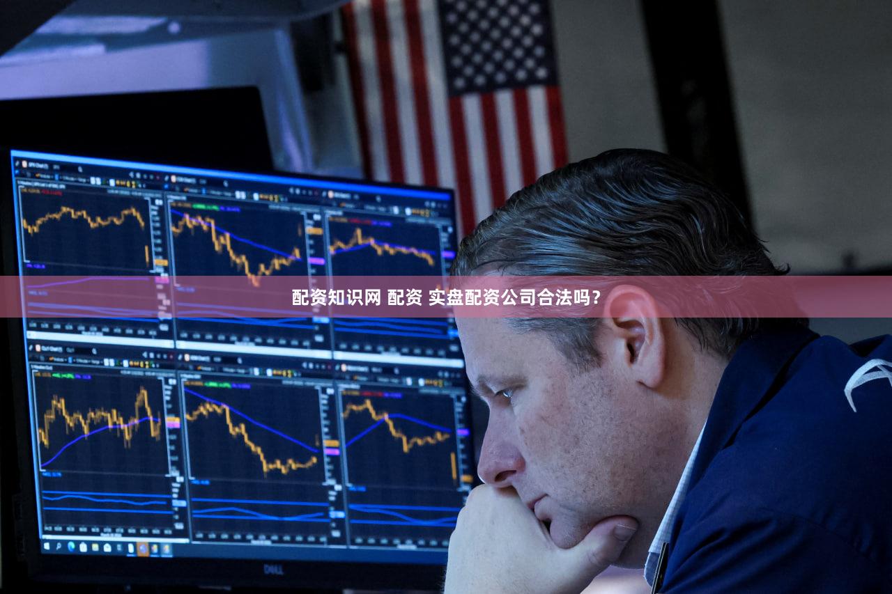 配资知识网 配资 实盘配资公司合法吗？