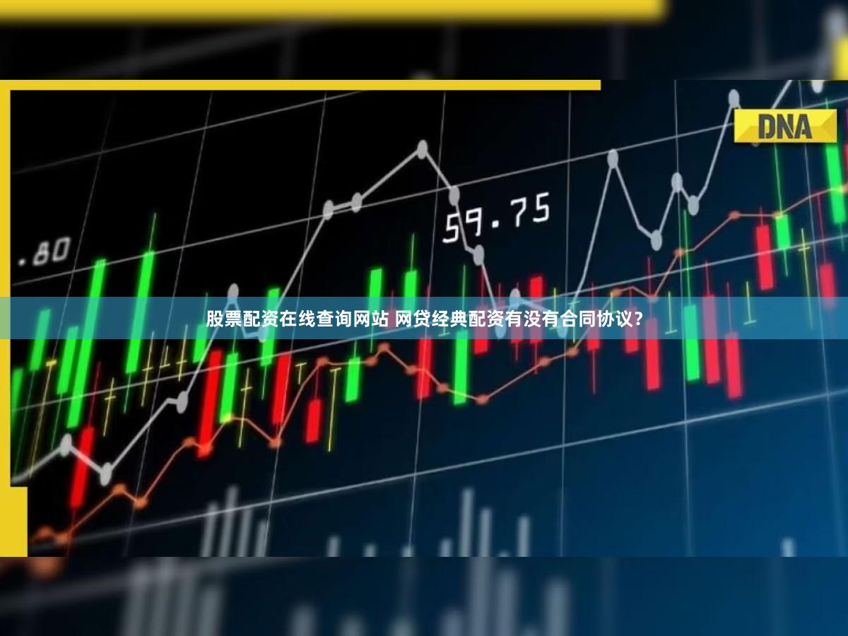 股票配资在线查询网站 网贷经典配资有没有合同协议？