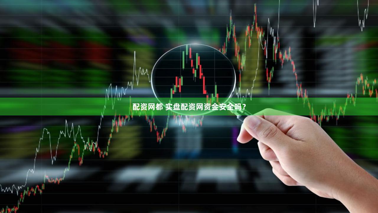 配资网都 实盘配资网资金安全吗？