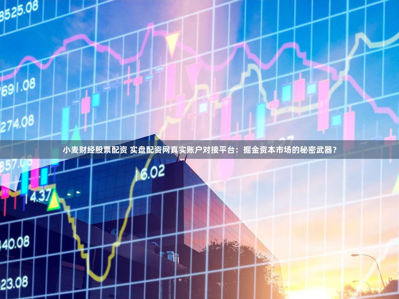 小麦财经股票配资 实盘配资网真实账户对接平台：掘金资本市场的秘密武器？