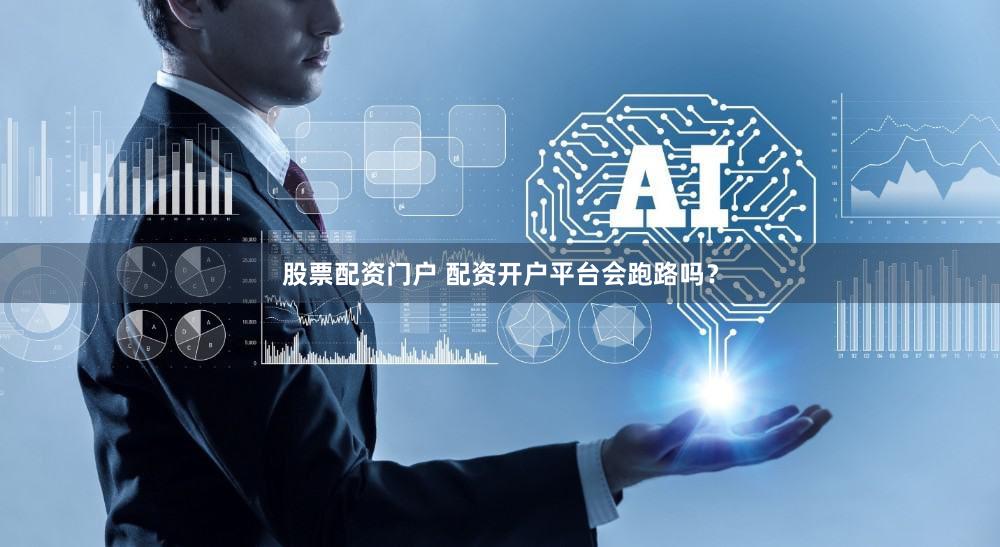 股票配资门户 配资开户平台会跑路吗？