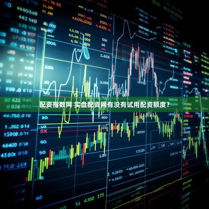 配资指数网 实盘配资网有没有试用配资额度？