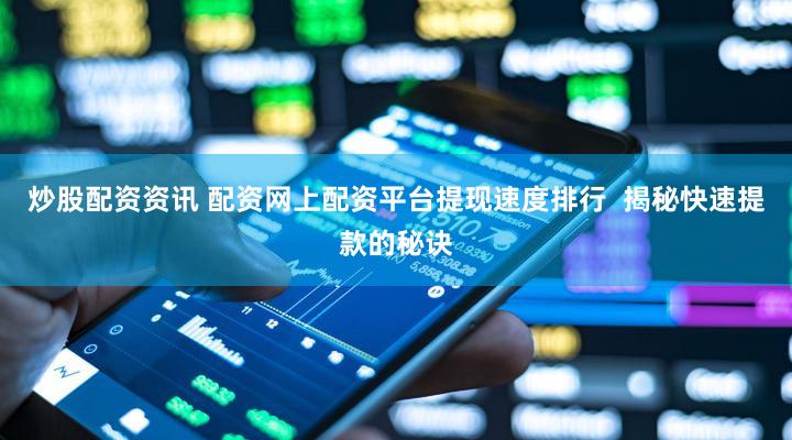 炒股配资资讯 配资网上配资平台提现速度排行  揭秘快速提款的秘诀