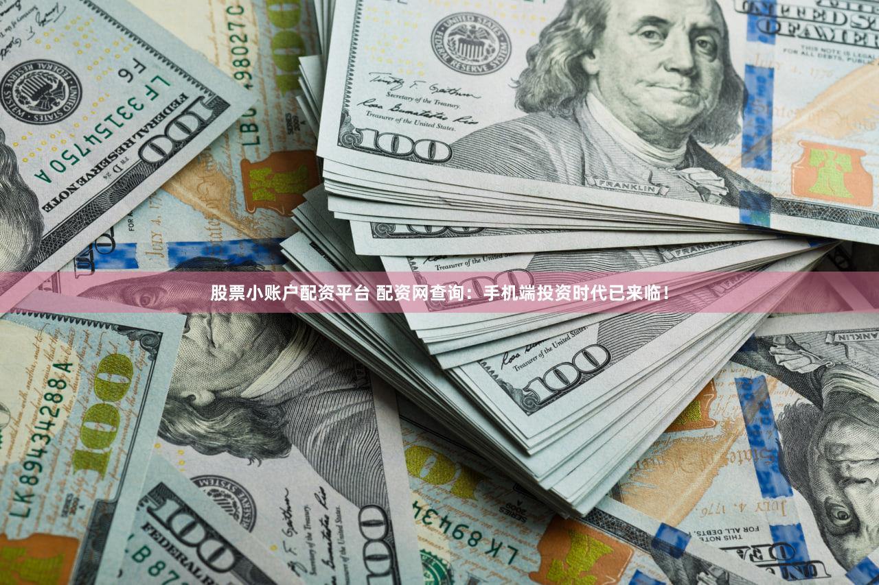 股票小账户配资平台 配资网查询：手机端投资时代已来临！