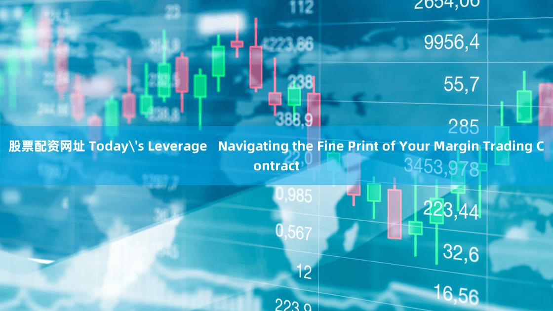 股票配资网址 Today's Leverage   Navigating the Fine Print of Your Margin Trading Contract