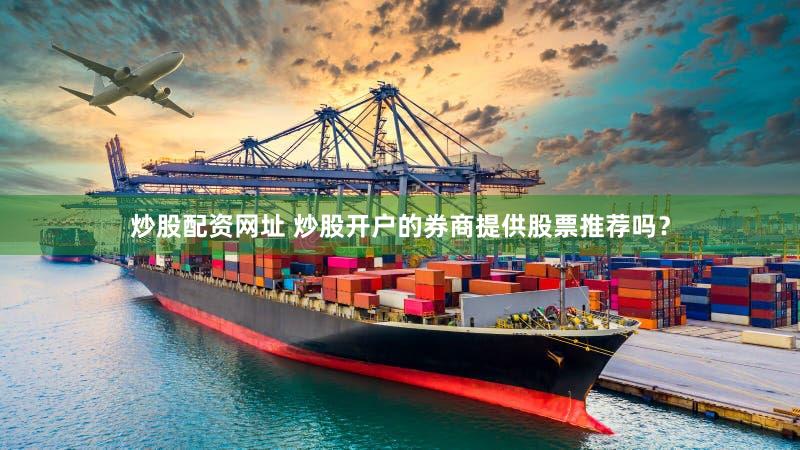 炒股配资网址 炒股开户的券商提供股票推荐吗？