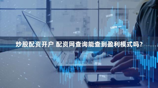 炒股配资开户 配资网查询能查到盈利模式吗？