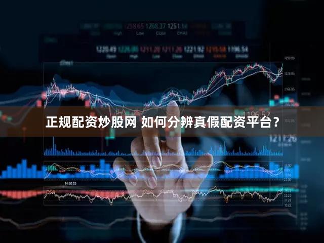 正规配资炒股网 如何分辨真假配资平台？