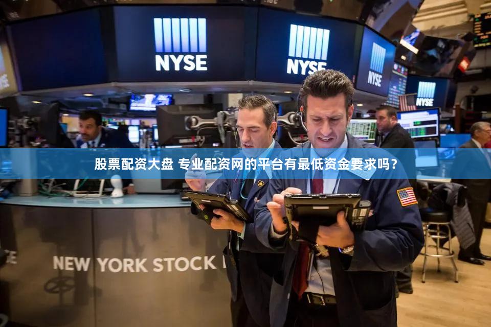 股票配资大盘 专业配资网的平台有最低资金要求吗？