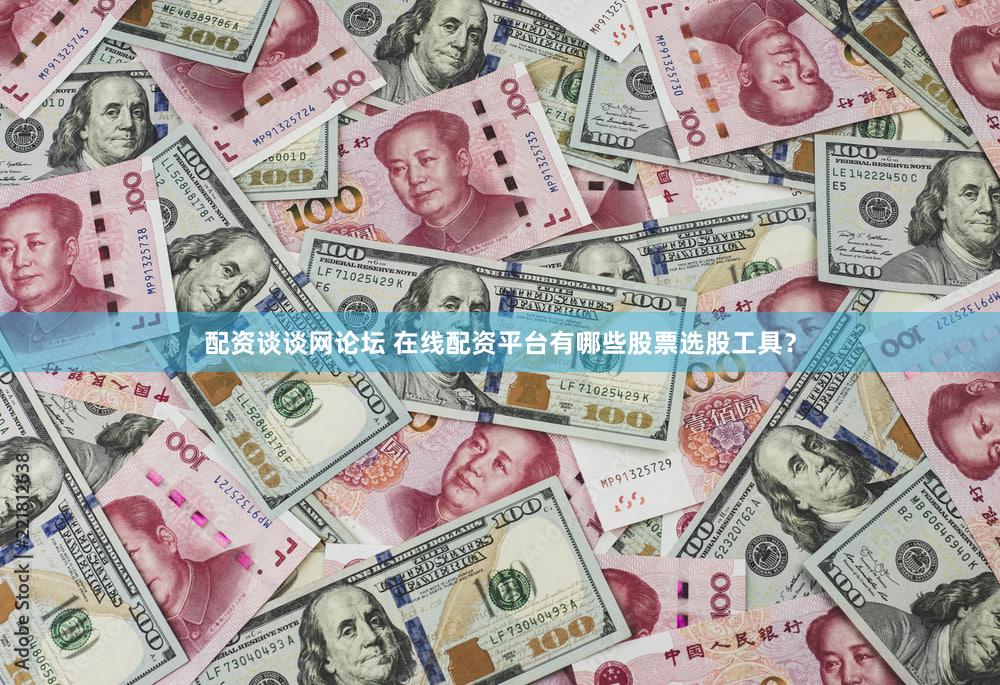 配资谈谈网论坛 在线配资平台有哪些股票选股工具？