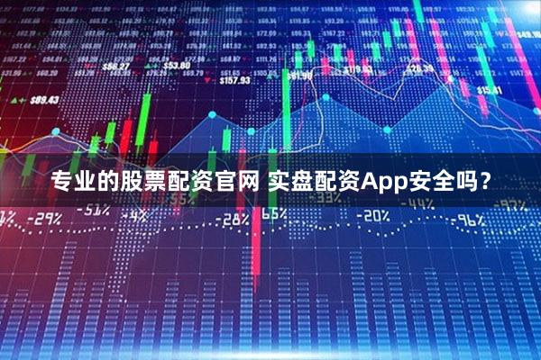 专业的股票配资官网 实盘配资App安全吗？