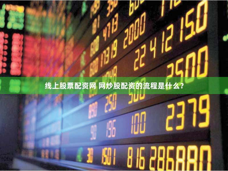 线上股票配资网 网炒股配资的流程是什么？
