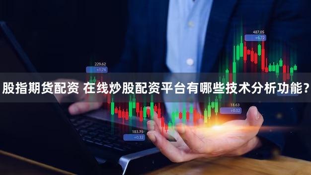 股指期货配资 在线炒股配资平台有哪些技术分析功能？