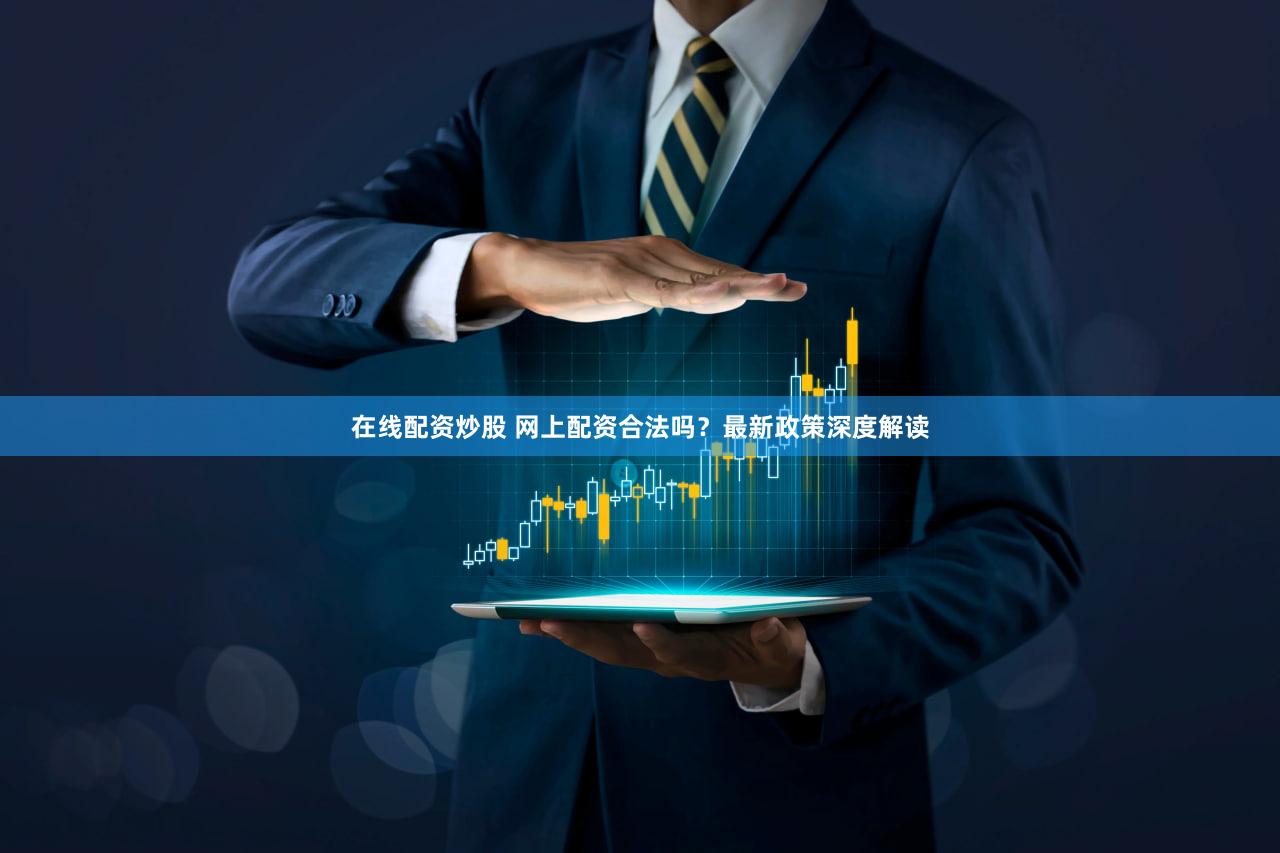 在线配资炒股 网上配资合法吗？最新政策深度解读