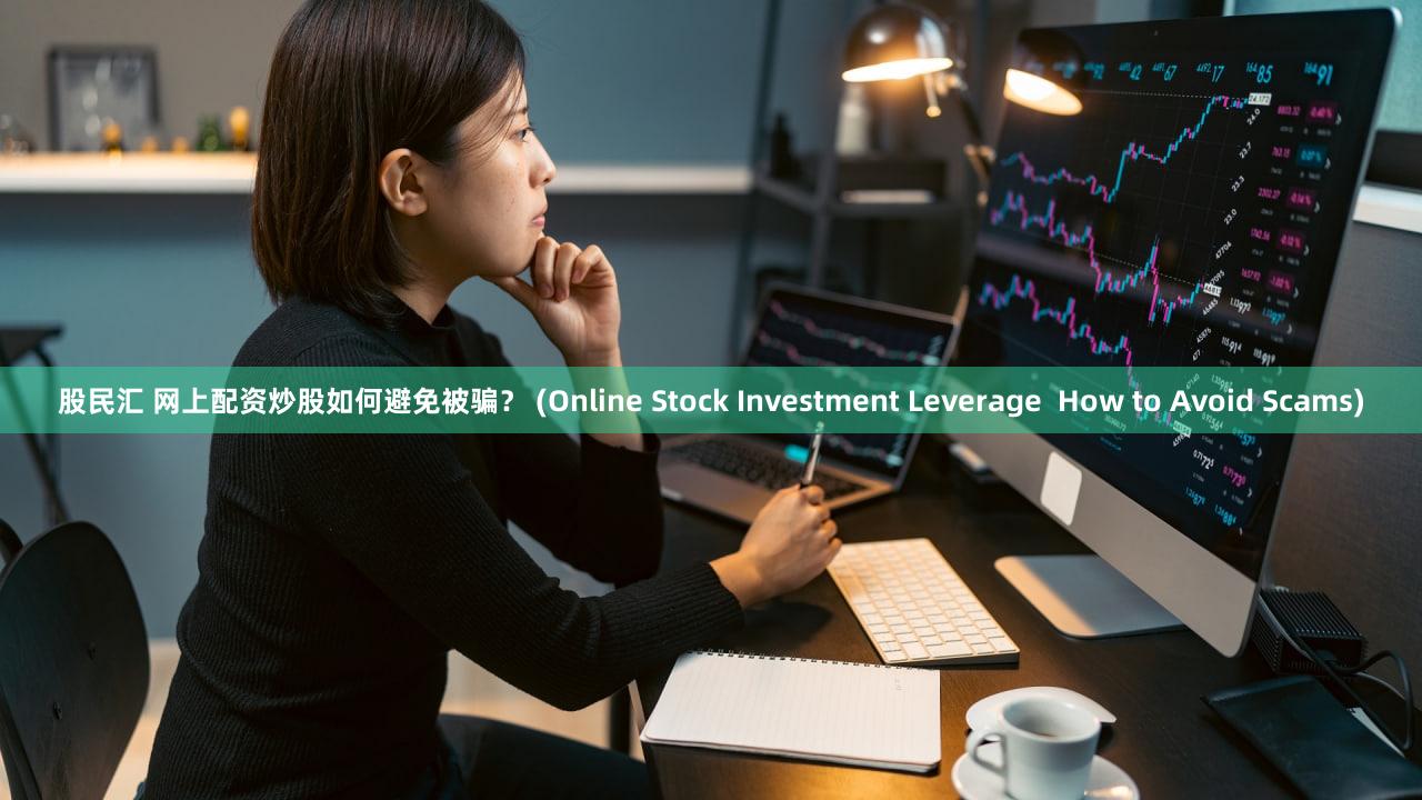 股民汇 网上配资炒股如何避免被骗？ (Online Stock Investment Leverage  How to Avoid Scams)