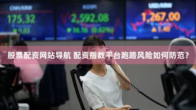 股票配资网站导航 配资指数平台跑路风险如何防范？