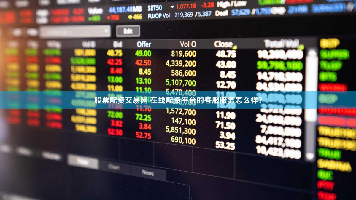 股票配资交易网 在线配资平台的客服服务怎么样？