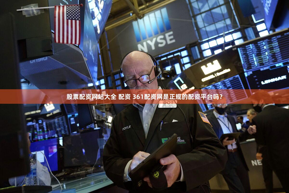 股票配资网站大全 配资 361配资网是正规的配资平台吗？