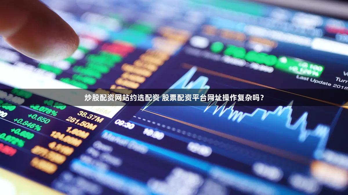 炒股配资网站约选配资 股票配资平台网址操作复杂吗？