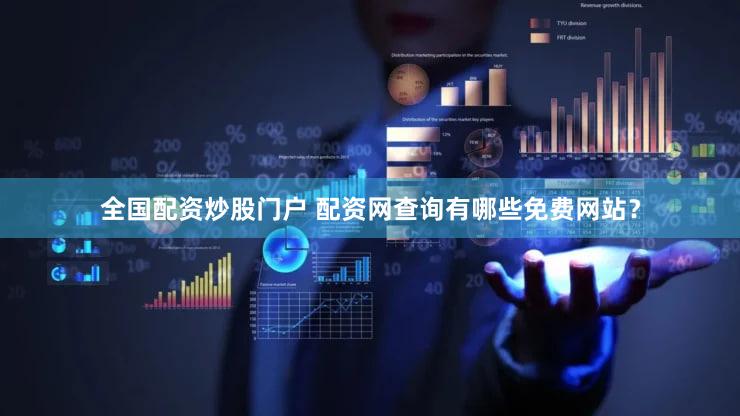 全国配资炒股门户 配资网查询有哪些免费网站？