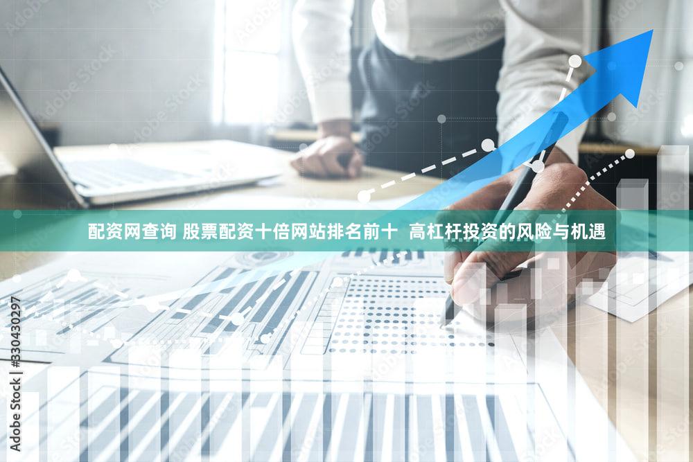 配资网查询 股票配资十倍网站排名前十  高杠杆投资的风险与机遇