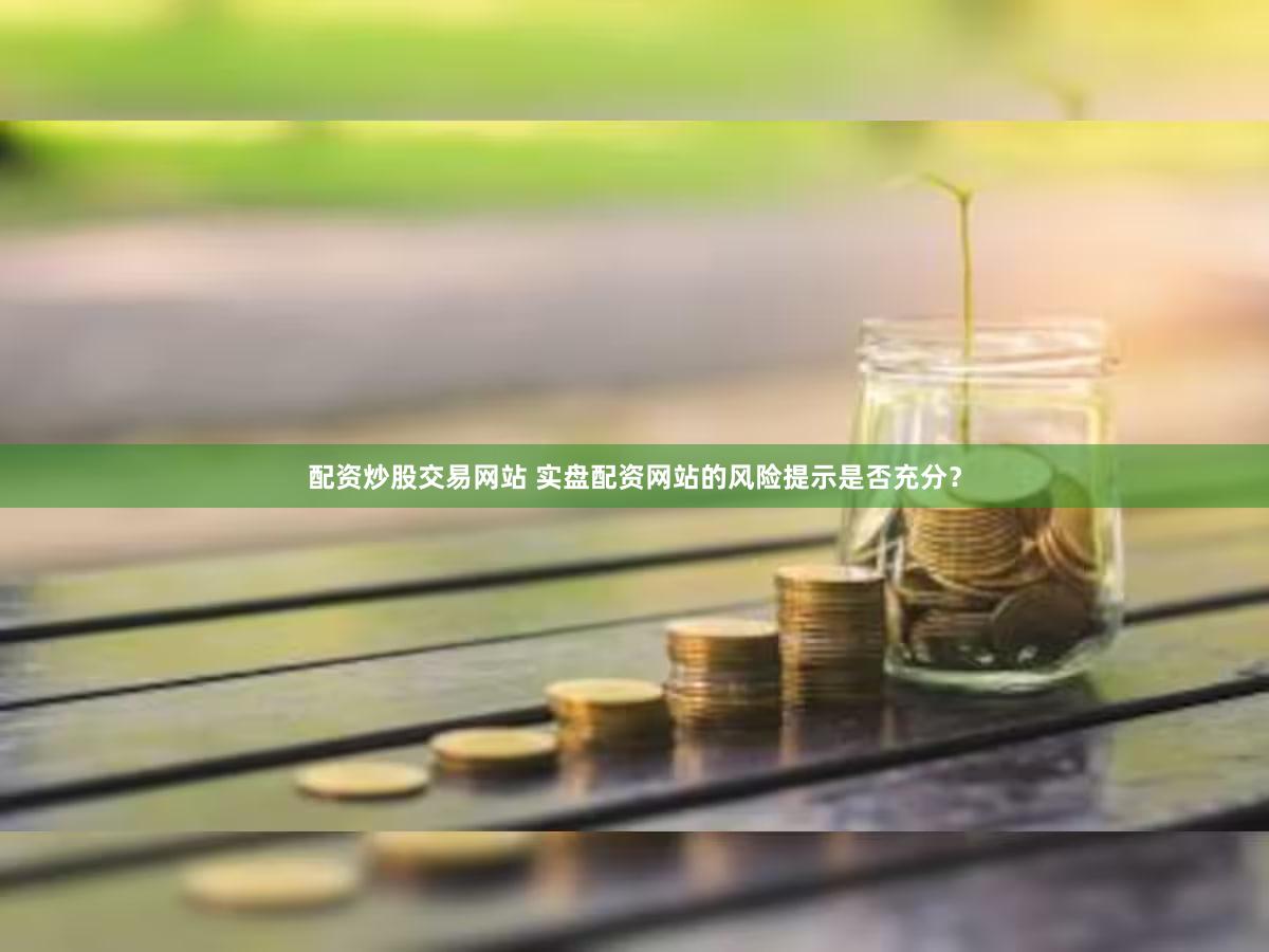 配资炒股交易网站 实盘配资网站的风险提示是否充分？