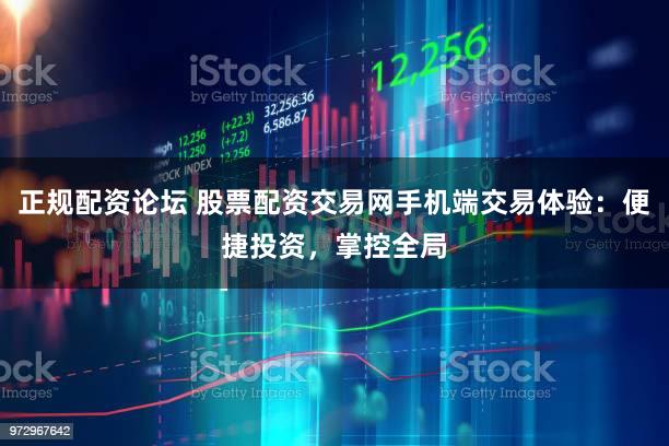 正规配资论坛 股票配资交易网手机端交易体验：便捷投资，掌控全局