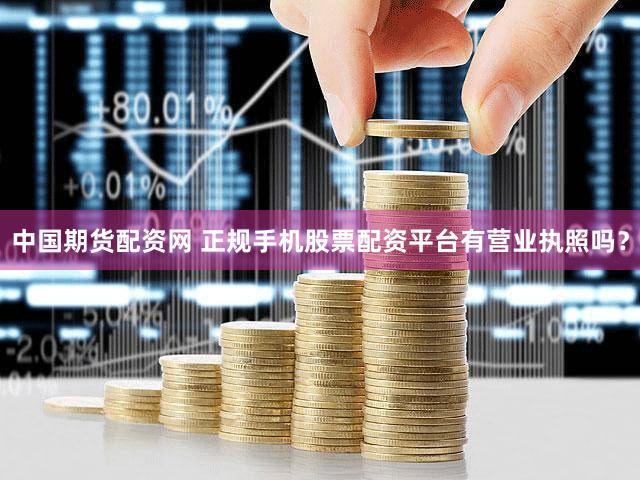 中国期货配资网 正规手机股票配资平台有营业执照吗？
