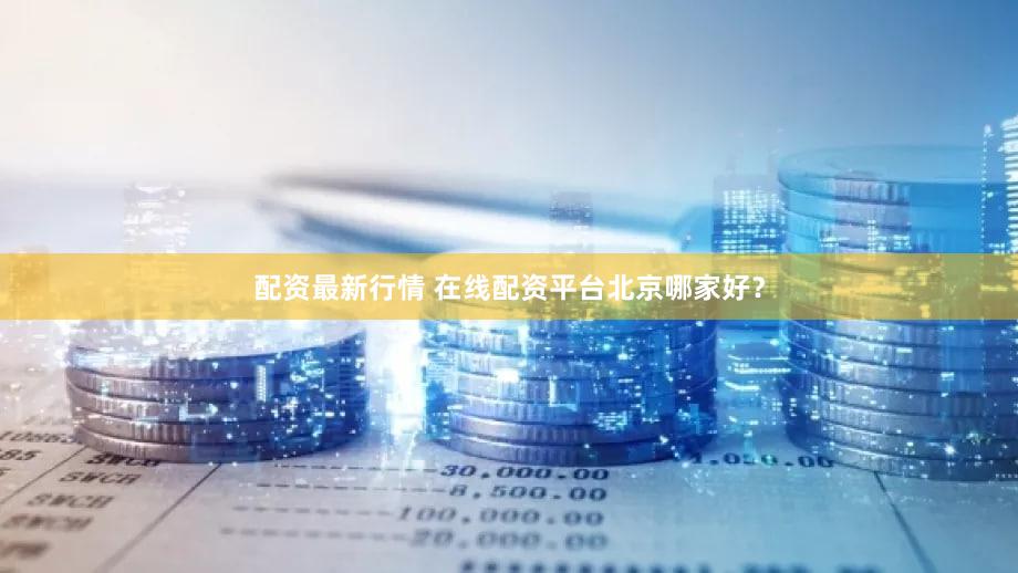 配资最新行情 在线配资平台北京哪家好？