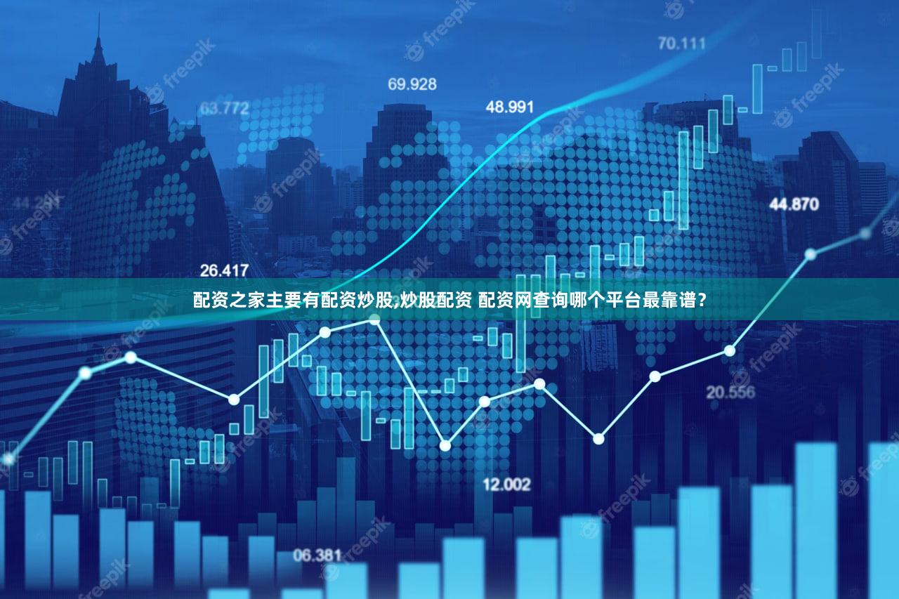 配资之家主要有配资炒股,炒股配资 配资网查询哪个平台最靠谱？