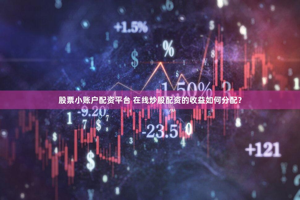 股票小账户配资平台 在线炒股配资的收益如何分配？