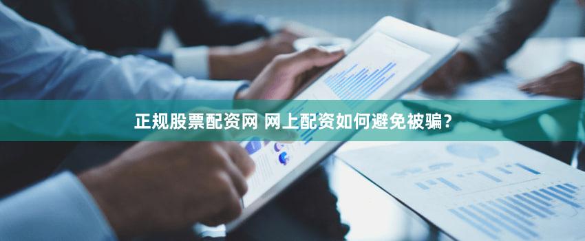 正规股票配资网 网上配资如何避免被骗？