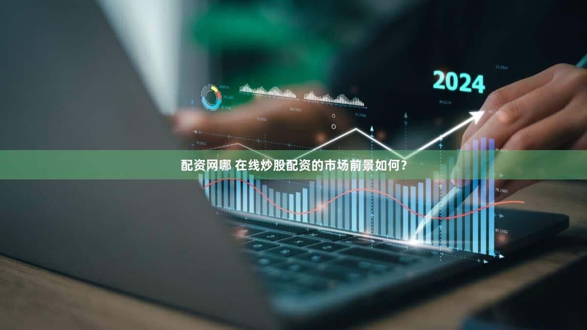 配资网哪 在线炒股配资的市场前景如何？