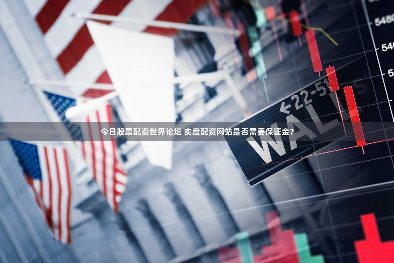 今日股票配资世界论坛 实盘配资网站是否需要保证金？