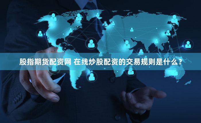 股指期货配资网 在线炒股配资的交易规则是什么？
