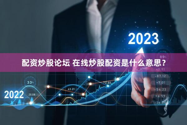 配资炒股论坛 在线炒股配资是什么意思？