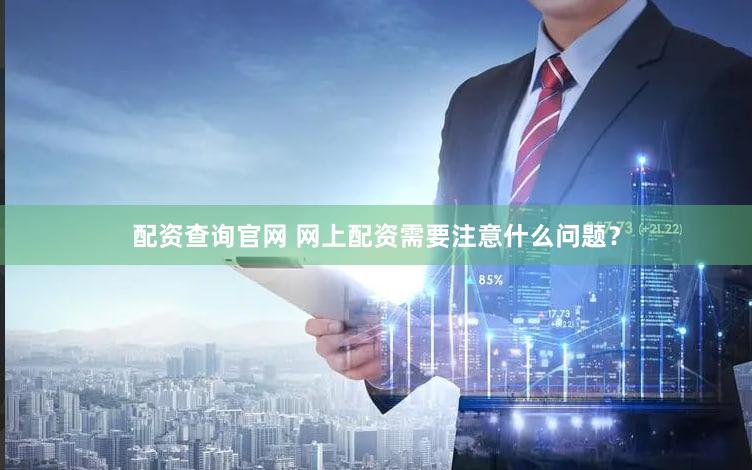 配资查询官网 网上配资需要注意什么问题？