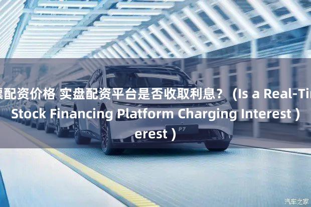 股票配资价格 实盘配资平台是否收取利息？ (Is a Real-Time Stock Financing Platform Charging Interest )