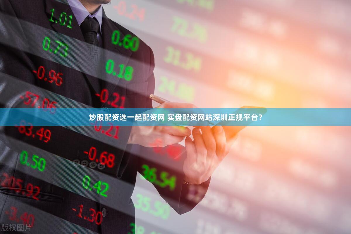 炒股配资选一起配资网 实盘配资网站深圳正规平台？