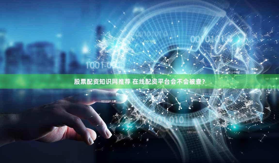 股票配资知识网推荐 在线配资平台会不会被查？