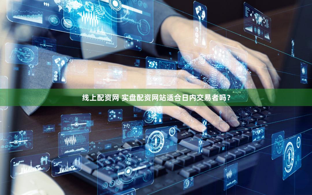 线上配资网 实盘配资网站适合日内交易者吗？